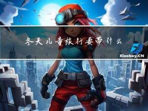 冬天儿童旅行要带什么物品