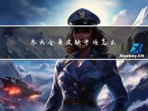 冬天全身皮肤干燥怎么办