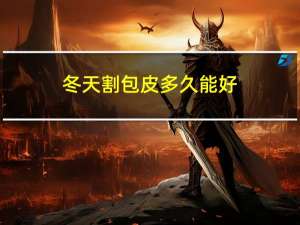 冬天割包皮多久能好