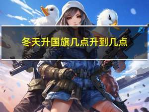 冬天升国旗几点升到几点