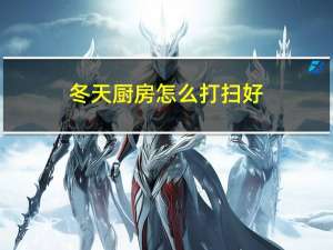 冬天厨房怎么打扫好