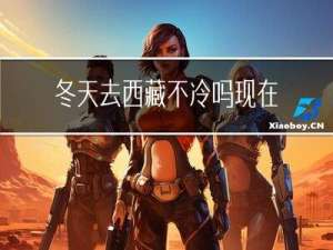 冬天去西藏不冷吗现在