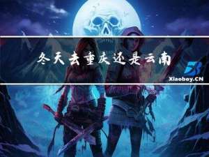 冬天去重庆还是云南