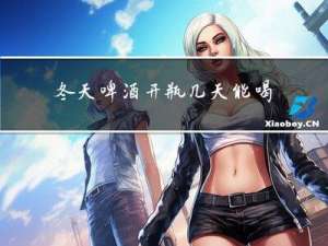 冬天啤酒开瓶几天能喝了