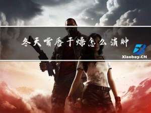 冬天嘴唇干燥怎么消肿