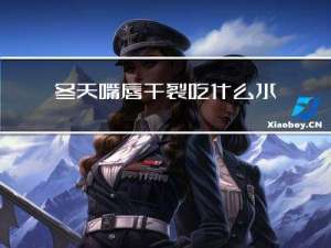 冬天嘴唇干裂吃什么水果