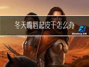 冬天嘴唇起皮干怎么办
