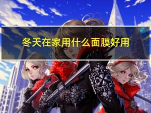 冬天在家用什么面膜好用