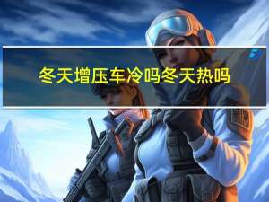 冬天增压车冷吗冬天热吗