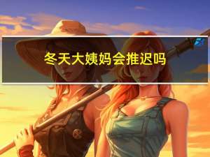 冬天大姨妈会推迟吗
