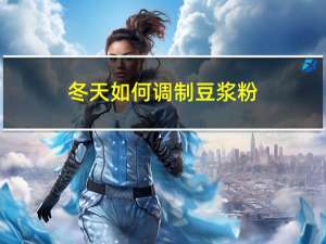 冬天如何调制豆浆粉