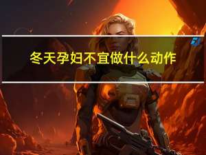 冬天孕妇不宜做什么动作