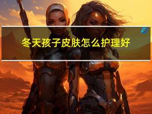 冬天孩子皮肤怎么护理好