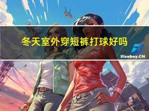 冬天室外穿短裤打球好吗