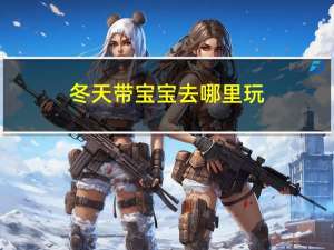 冬天带宝宝去哪里玩