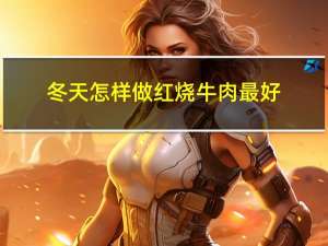 冬天怎样做红烧牛肉最好