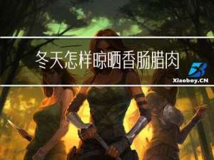 冬天怎样晾晒香肠腊肉