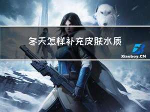 冬天怎样补充皮肤水质