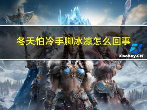 冬天怕冷手脚冰凉怎么回事