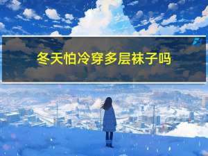 冬天怕冷穿多层袜子吗