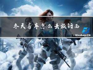 冬天房车怎么去旅行西藏