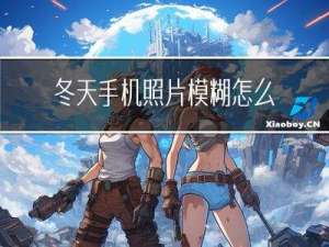 冬天手机照片模糊怎么处理