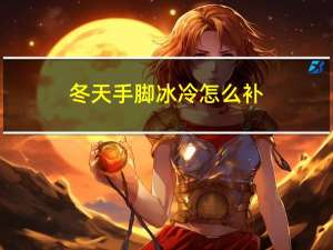 冬天手脚冰冷怎么补
