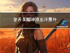 冬天手脚冰凉出汗是什么原因