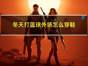 冬天打篮球外场怎么穿鞋