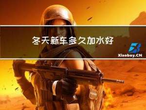 冬天新车多久加水好