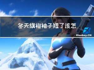 冬天旗袍袖子短了该怎么