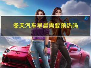 冬天汽车早晨需要预热吗