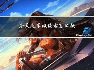 冬天汽车玻璃水怎么换