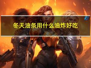 冬天油条用什么油炸好吃
