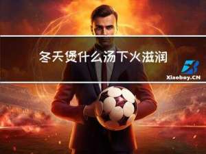 冬天煲什么汤下火滋润