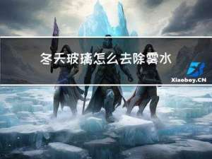 冬天玻璃怎么去除雾水