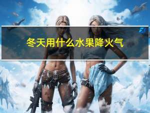 冬天用什么水果降火气