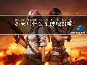 冬天用什么车玻璃好呢