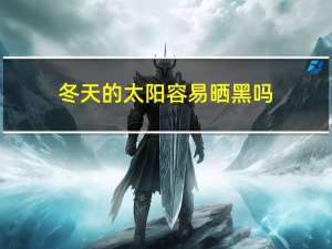 冬天的太阳容易晒黑吗