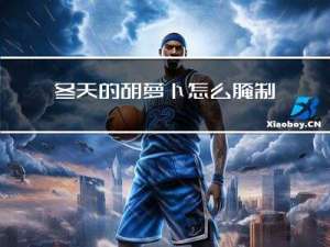 冬天的胡萝卜怎么腌制