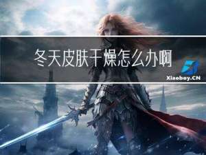 冬天皮肤干燥怎么办啊