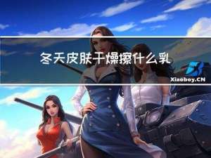 冬天皮肤干燥擦什么乳液