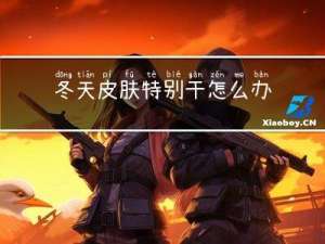 冬天皮肤特别干怎么办