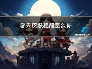 冬天皮肤粗糙怎么补
