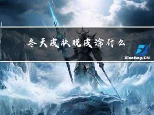 冬天皮肤脱皮涂什么