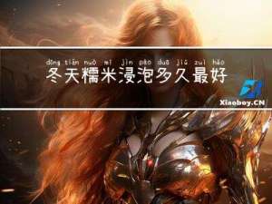冬天糯米浸泡多久最好