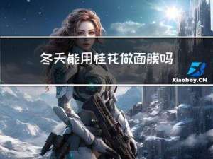 冬天能用桂花做面膜吗