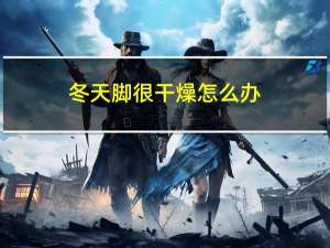 冬天脚很干燥怎么办