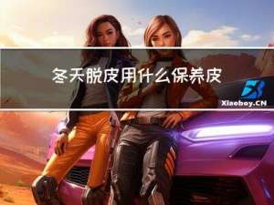 冬天脱皮用什么保养皮肤