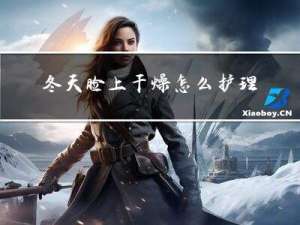 冬天脸上干燥怎么护理皮肤